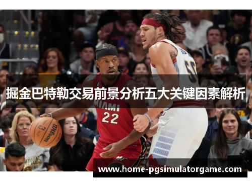 掘金巴特勒交易前景分析五大关键因素解析