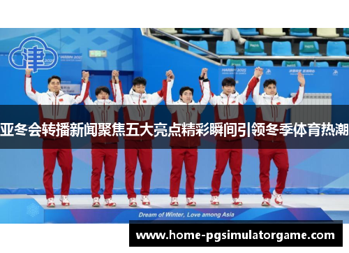 亚冬会转播新闻聚焦五大亮点精彩瞬间引领冬季体育热潮