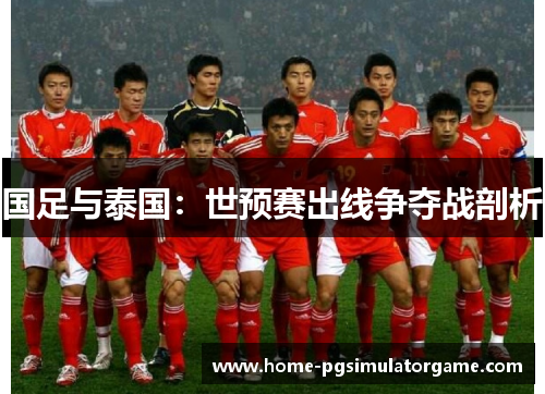 国足与泰国：世预赛出线争夺战剖析