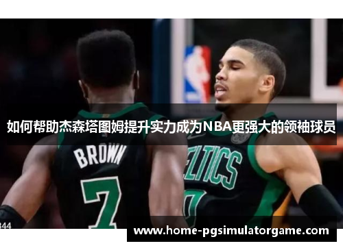 如何帮助杰森塔图姆提升实力成为NBA更强大的领袖球员