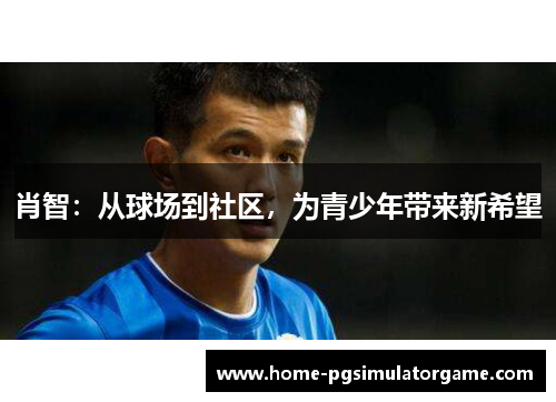 肖智：从球场到社区，为青少年带来新希望