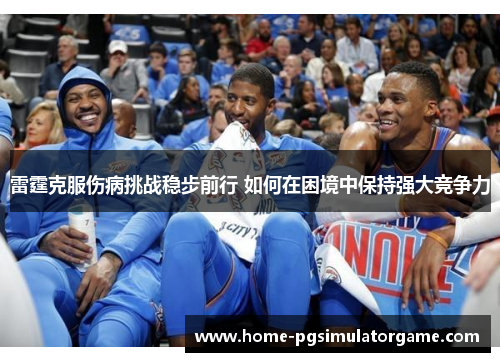 雷霆克服伤病挑战稳步前行 如何在困境中保持强大竞争力
