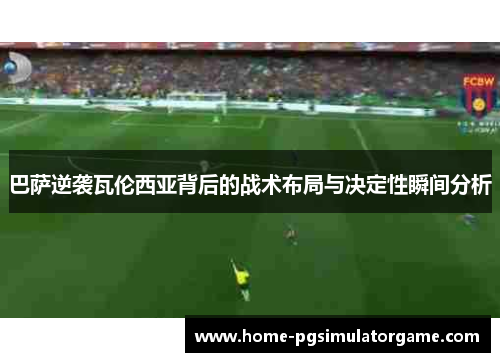 巴萨逆袭瓦伦西亚背后的战术布局与决定性瞬间分析