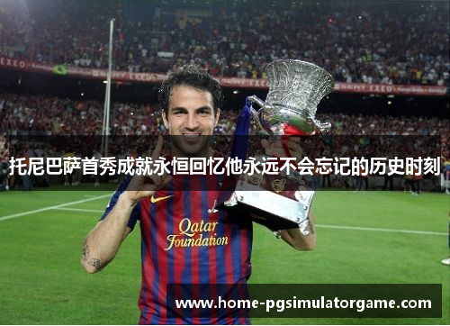 托尼巴萨首秀成就永恒回忆他永远不会忘记的历史时刻