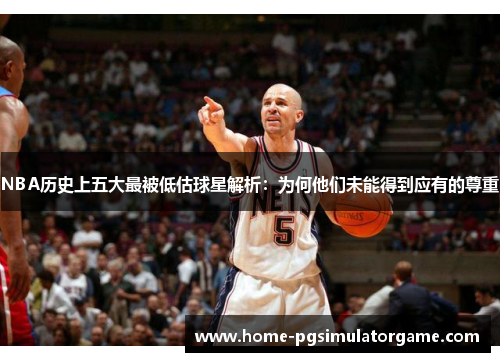 NBA历史上五大最被低估球星解析：为何他们未能得到应有的尊重