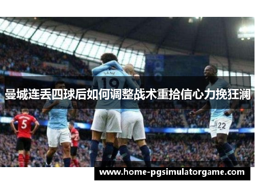 曼城连丢四球后如何调整战术重拾信心力挽狂澜