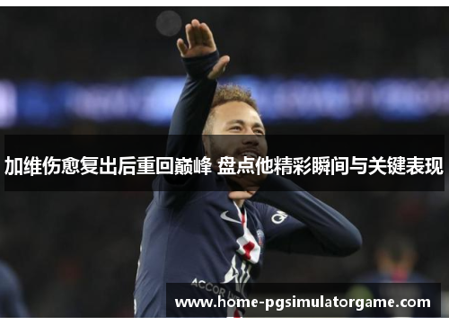 加维伤愈复出后重回巅峰 盘点他精彩瞬间与关键表现