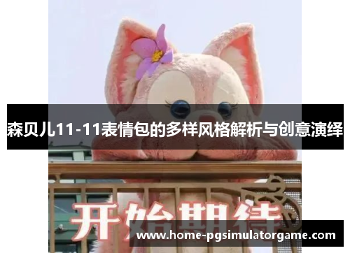 森贝儿11-11表情包的多样风格解析与创意演绎