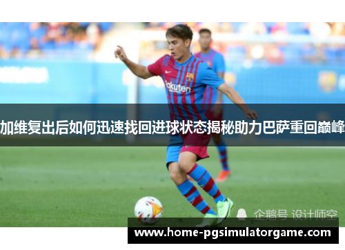 加维复出后如何迅速找回进球状态揭秘助力巴萨重回巅峰