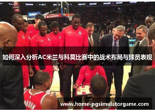 如何深入分析AC米兰与科莫比赛中的战术布局与球员表现