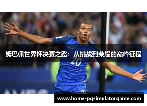 姆巴佩世界杯决赛之路：从挑战到荣耀的巅峰征程