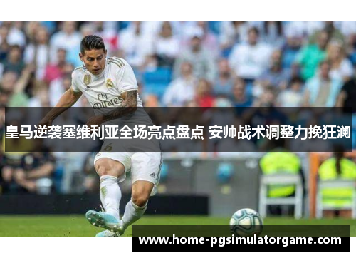 皇马逆袭塞维利亚全场亮点盘点 安帅战术调整力挽狂澜