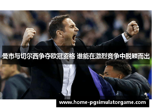 曼市与切尔西争夺欧冠资格 谁能在激烈竞争中脱颖而出