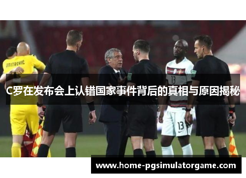 C罗在发布会上认错国家事件背后的真相与原因揭秘