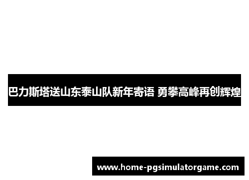 巴力斯塔送山东泰山队新年寄语 勇攀高峰再创辉煌