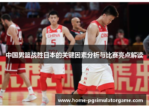 中国男篮战胜日本的关键因素分析与比赛亮点解读