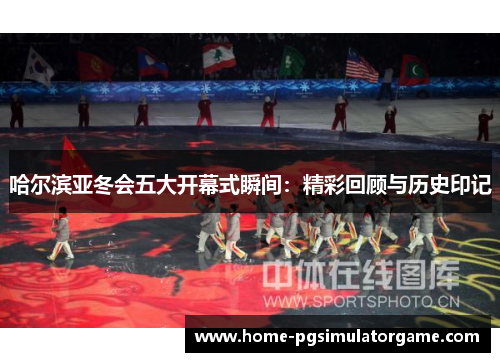 哈尔滨亚冬会五大开幕式瞬间：精彩回顾与历史印记