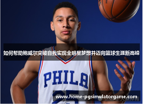 如何帮助鲍威尔突破自我实现全明星梦想并迈向篮球生涯新高峰