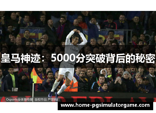 皇马神迹：5000分突破背后的秘密