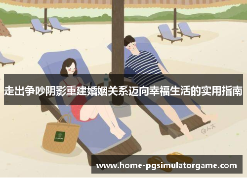 走出争吵阴影重建婚姻关系迈向幸福生活的实用指南