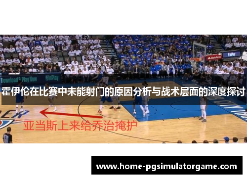 霍伊伦在比赛中未能射门的原因分析与战术层面的深度探讨