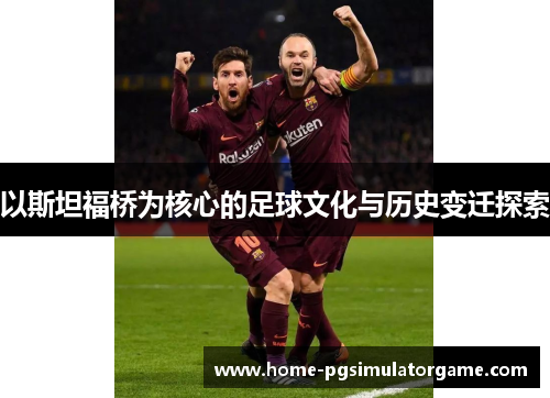 以斯坦福桥为核心的足球文化与历史变迁探索