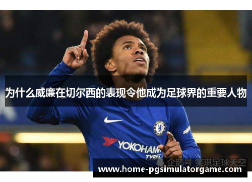 为什么威廉在切尔西的表现令他成为足球界的重要人物