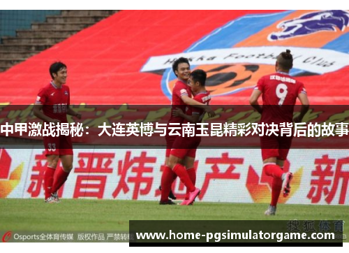 中甲激战揭秘：大连英博与云南玉昆精彩对决背后的故事