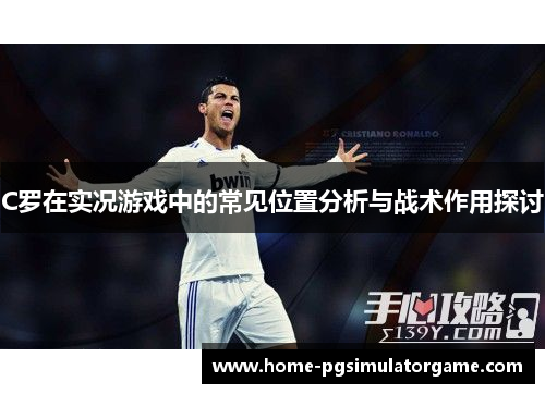 C罗在实况游戏中的常见位置分析与战术作用探讨