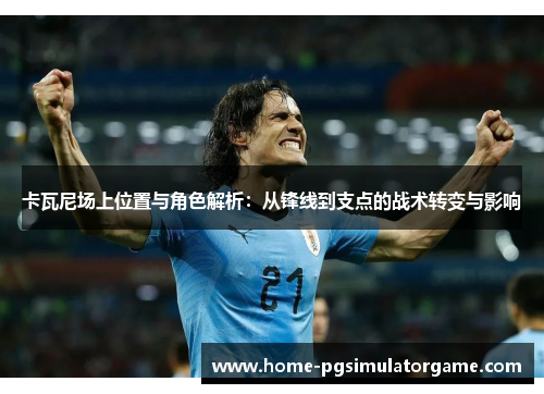 卡瓦尼场上位置与角色解析：从锋线到支点的战术转变与影响
