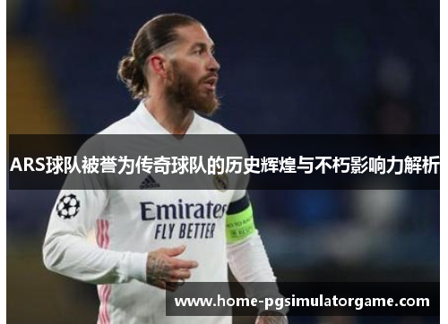 ARS球队被誉为传奇球队的历史辉煌与不朽影响力解析