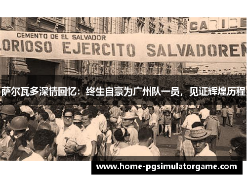萨尔瓦多深情回忆：终生自豪为广州队一员，见证辉煌历程