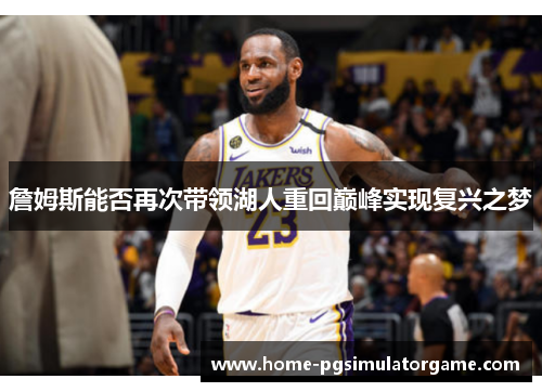 詹姆斯能否再次带领湖人重回巅峰实现复兴之梦 詹姆斯能否再次带领湖人重回巅峰实现复兴之梦
