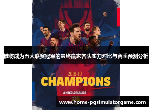 谁将成为五大联赛冠军的最终赢家各队实力对比与赛季预测分析 谁将成为五大联赛冠军的最终赢家各队实力对比与赛季预测分析