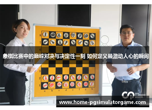 象棋比赛中的巅峰对决与决定性一刻 如何定义最激动人心的瞬间 象棋比赛中的巅峰对决与决定性一刻 如何定义最激动人心的瞬间
