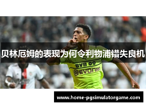 贝林厄姆的表现为何令利物浦错失良机 贝林厄姆的表现为何令利物浦错失良机