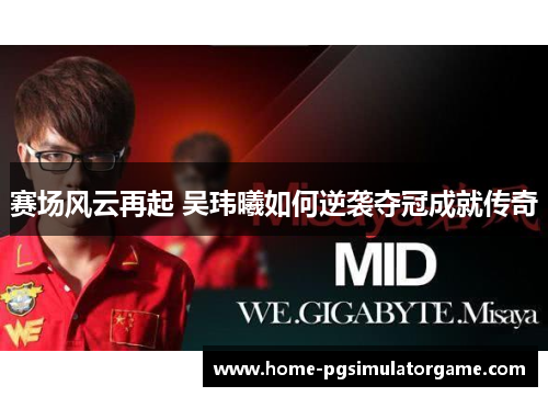 赛场风云再起 吴玮曦如何逆袭夺冠成就传奇 赛场风云再起 吴玮曦如何逆袭夺冠成就传奇