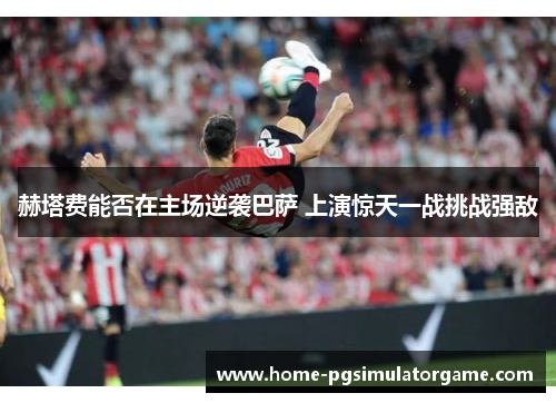 赫塔费能否在主场逆袭巴萨 上演惊天一战挑战强敌 赫塔费能否在主场逆袭巴萨 上演惊天一战挑战强敌