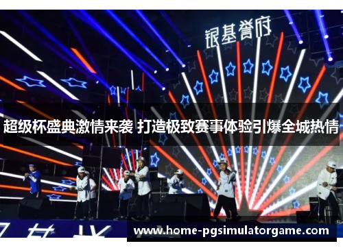 超级杯盛典激情来袭 打造极致赛事体验引爆全城热情 超级杯盛典激情来袭 打造极致赛事体验引爆全城热情