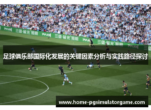 足球俱乐部国际化发展的关键因素分析与实践路径探讨 足球俱乐部国际化发展的关键因素分析与实践路径探讨