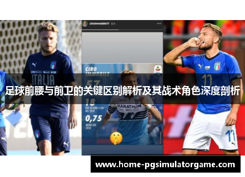 足球前腰与前卫的关键区别解析及其战术角色深度剖析 足球前腰与前卫的关键区别解析及其战术角色深度剖析