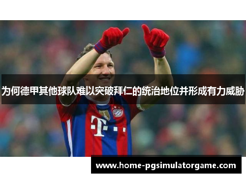 为何德甲其他球队难以突破拜仁的统治地位并形成有力威胁 为何德甲其他球队难以突破拜仁的统治地位并形成有力威胁