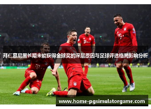拜仁慕尼黑长期未能获得金球奖的深层原因与足球评选格局影响分析
