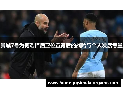 曼城7号为何选择后卫位置背后的战略与个人发展考量 曼城7号为何选择后卫位置背后的战略与个人发展考量