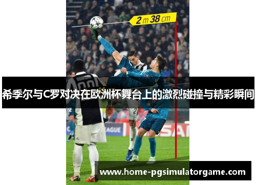 希季尔与C罗对决在欧洲杯舞台上的激烈碰撞与精彩瞬间