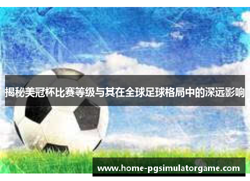 揭秘美冠杯比赛等级与其在全球足球格局中的深远影响
